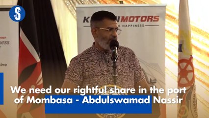 We need our rightful share in the port of Mombasa - Abdulswamad Nassir