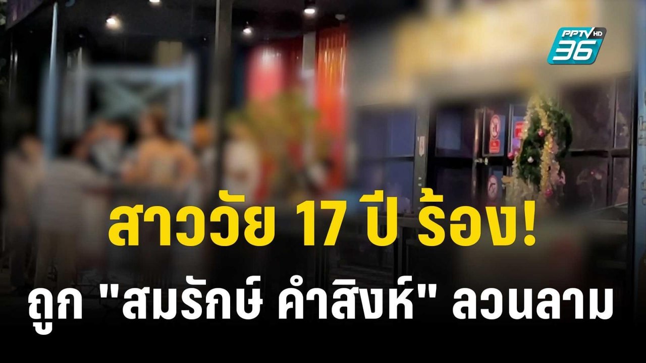 สาววัย 17 ปี ร้อง! ถูก "สมรักษ์ คำสิงห์" ลวนลาม...