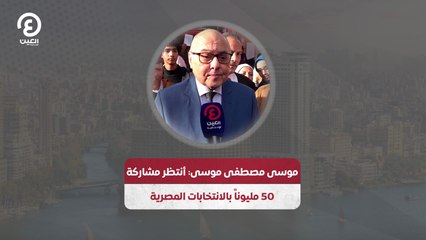 موسى مصطفى موسى: أنتظر مشاركة 50 مليوناً بالانتخابات المصرية