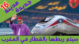 16 مدينة مغربية جديدة سيتم ربطها بالقطار