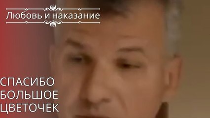 Спасибо большое Цветочек | Любовь и наказание - серия 25