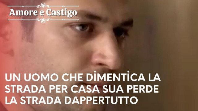 Un uomo che dimentica la strada per casa sua perde la strada dappertutto | Amore e Castigo - 25