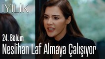 Neslihan laf almaya çalışıyor - İyilik 24. Bölüm