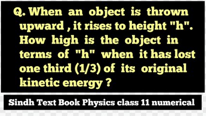 When an object is thrown upward,it rises to height h. How high is the object in terms of h when it has lost one third of its original kinetic energy_work, power and energy numericals