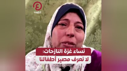 نساء غزة النازحات: لا نعرف مصير أطفالنا