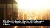 SPOR Prof. Dr. Erdoğan İlkay'dan MKE Ankaragücü Başkanı Faruk Koca'nın sağlık durumu hakkında açıklama