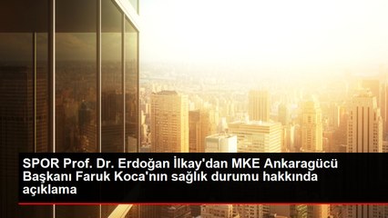 SPOR Prof. Dr. Erdoğan İlkay'dan MKE Ankaragücü Başkanı Faruk Koca'nın sağlık durumu hakkında açıklama