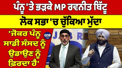 ਪੰਨੂ 'ਤੇ ਭੜਕੇ MP ਰਵਨੀਤ ਬਿੱਟੂ, ਲੋਕ ਸਭਾ 'ਚ ਚੁੱਕਿਆ ਮੁੱਦਾ, 'ਜੋਕਰ ਪੰਨੂ ਸਾਡੀ ਸੰਸਦ ਨੂੰ ਉਡਾਉਣ ਨੂੰ ਫ਼ਿਰਦਾ ਹੈ'|