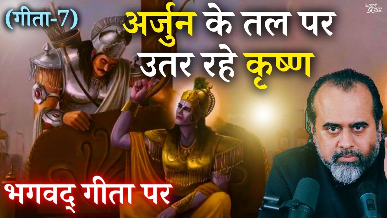 (गीता-7) अर्जुन के तल पर उतर रहे कृष्ण || आचार्...