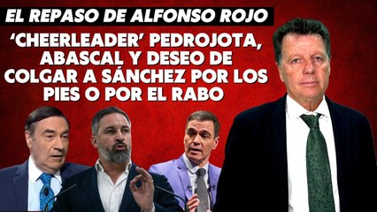 Alfonso Rojo: “Cheerleder Pedrojota, Abascal y deseo de colgar a Sánchez por los pies o por el rabo”