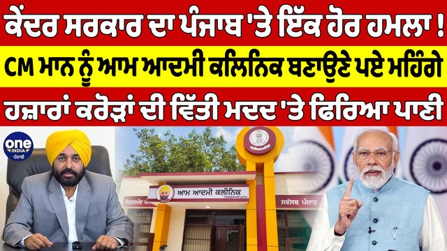 ਕੇਂਦਰ ਸਰਕਾਰ ਦਾ ਪੰਜਾਬ 'ਤੇ ਇੱਕ ਹੋਰ ਹਮਲਾ! CM ਮਾਨ ਨੂੰ ਆਮ ਆਦਮੀ ਕਲਿਨਿਕ ਬਣਾਉਣੇ ਪਏ ਮਹਿੰਗੇ |OneIndia Punjabi