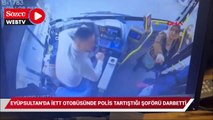 Eyüpsultan'da İETT otobüsünde polis tartıştığı şoförü darbetti