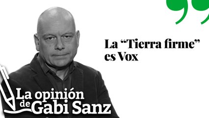 La “tierra firme” es Vox | LA OPINIÓN DE GABI SANZ