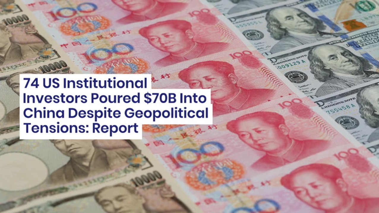 74 US Institutional Investors Poured $70B Into China Despite Geopolitical Tensions: Report