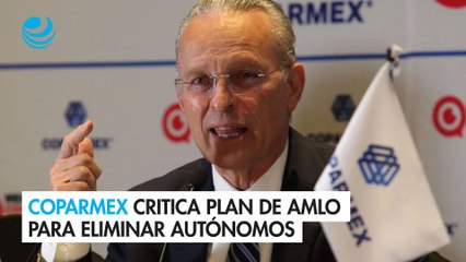 Coparmex critica plan de AMLO para eliminar autónomos; será "férreo defensor" del IFT, Inai y Cofece