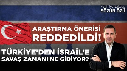 TÜRKİYE’DEN İSRAİL’E SAVAŞ ZAMANI NE GİDİYOR? ARAŞTIRILSIN ÖNERİSİNİN REDDİ NE ANLAMA GELİYOR?