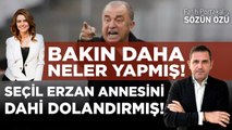 SEÇİL ERZAN ANNESİNİ DAHİ DOLANDIRMIŞ! BAKIN DAHA NELER YAPMIŞ