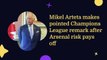 Mikel Arteta makes pointed Champions League remark after Arsenal risk pays off