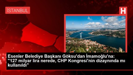 Esenler Belediye Başkanı Göksu'dan İmamoğlu'na: "127 milyar lira nerede, CHP Kongresi'nin dizaynında mı kullanıldı"