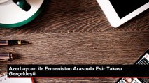 Azerbaycan ile Ermenistan arasında esir takası gerçekleşti