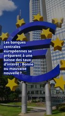 Les banques centrales européennes se préparent à une baisse des taux d’intérêt : Bonne ou mauvaise nouvelle ?