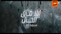 Ep 17-  مسلسل إيلا ضاق الحال الحلقة السابعة عشرة