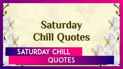 Saturday Chill: Thoughts And Quotes To Share As You Relax On Weekend