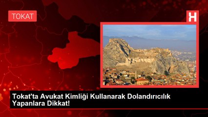 Tokat'ta Avukat Kimliği Kullanarak Dolandırıcılık Yapanlara Dikkat!
