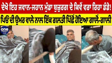 ਦੇਖੋ ਇਹ ਜਵਾਨ-ਜਹਾਨ ਮੁੰਡਾ ਬੁਜ਼ੁਰਗ ਦੇ ਕਿਵੇਂ ਵਰਾ ਰਿਹਾ ਡੰਡੇ! ਪਿਓ ਦੀ ਉਮਰ ਵਾਲੇ ਨਾਲ ਹੋਇਆ ਗਾਲੋਂ-ਗਾਲੀ |