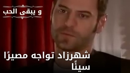 شهرزاد تواجه مصيرًا سيئًا| مسلسل و يبقى الحب  - الحلقة 19