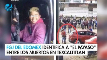 FGJ del Edomex identifica a "El Payaso" entre los muertos en Texcaltitlán