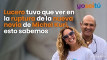 #lucero tuvo que ver en la #ruptura de la nueva #novia de #michelkuri , esto sabemos
