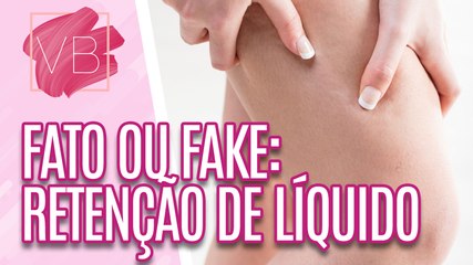 Fato ou Fake: saiba mais sobre RETENÇÃO DE LÍQUIDOS - Você Bonita (14/12/2023)