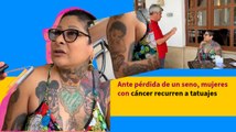 Ante pérdida de un seno, mujeres con cáncer recurren a tatuajes