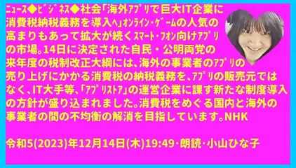 ﾆｭｰｽ｢海外ｱﾌﾟﾘで巨大IT企業に消費税納税義務を導入ﾍ｣令和5(2023)年12月14日(木)1949･朗読･小山ひな子-396x704-84秒7MB元原版
