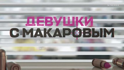 Девушки с Макаровым — 4 сезон, 4 серия: Новые приключения и личные тайны 🚓