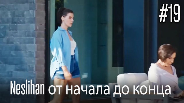 Neslihan от начала до конца #19