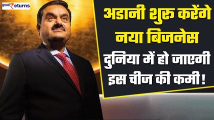 Gautam Adani साल 2024 में शुरू करेंगे नया बिजनेस, पूरी दुनिया पर पड़ेगा इसका असर | GoodReturns