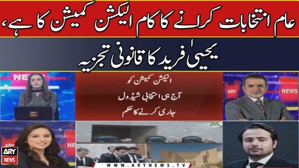 Aam Intikhabaat Karanay Ka Kaam Election Commission Ka Hai, Yahya Farid Ka Qanooni Tajzia