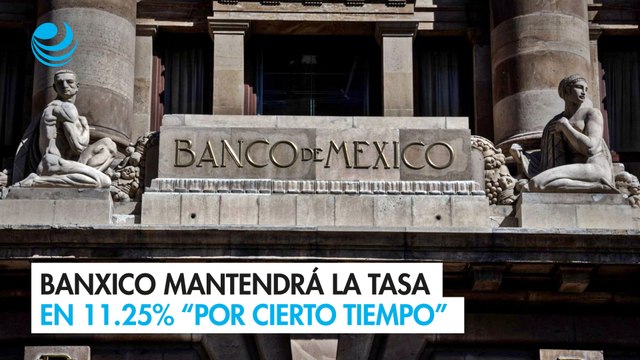 Banxico mantendrá la tasa en 11.25% “por cierto tiempo”