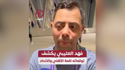فهد العتيبي يكشف توقعاته لقمة الأهلي والاتحاد