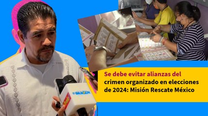 Se debe evitar alianzas del crimen organizado en elecciones de 2024: Misión Rescate México