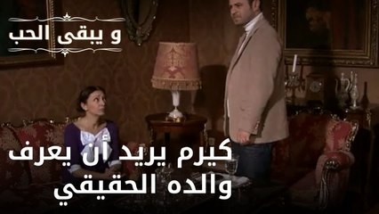 كيرم يريد أن يعرف والده الحقيقي| مسلسل و يبقى الحب - الحلقة 49