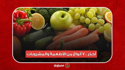 أحذر .. 7 أنواع من الأطعمة والمشروبات