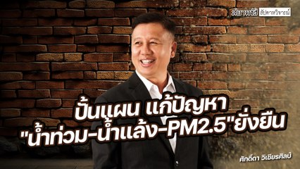 ปั้นแผน แก้ปัญหา "น้ำท่วม-น้ำแล้ง-PM2.5" ยั่งยืน - สัปดาหวิจารณ์