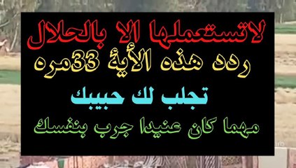 لاتستعملها الا بالحلال ردد هذة الاية 33مره تجلب لك حبيبك مهما كان عنيدا جرب بنفسك