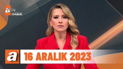 atv Ana Haber | 16 Aralık 2023