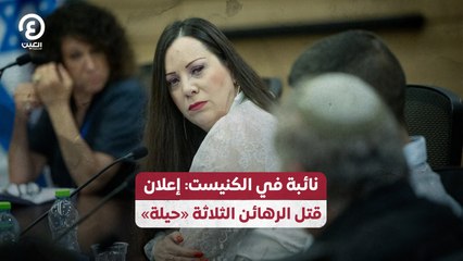 نائبة في الكنيست: إعلان قتل الرهائن الثلاثة «حيلة»