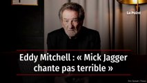 Eddy Mitchell : « Mick Jagger chante pas terrible »