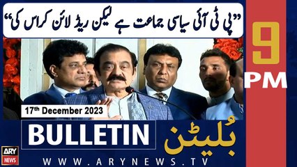 ARY News 9 PM Bulletin | Rana Sanaullah's Big Statement | 17th Dec 2023